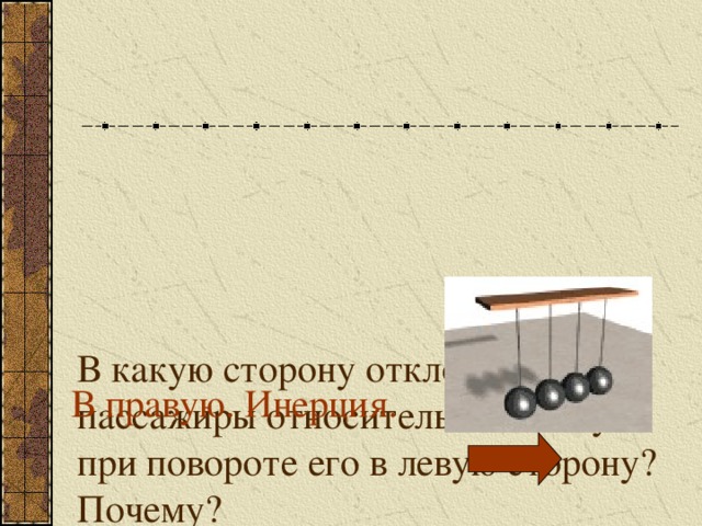 В какую сторону отклоняются пассажиры относительно автобуса при повороте его в левую сторону? Почему?   В правую. Инерция. 