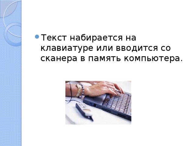 Текст набирается на клавиатуре или вводится со сканера в память компьютера. 