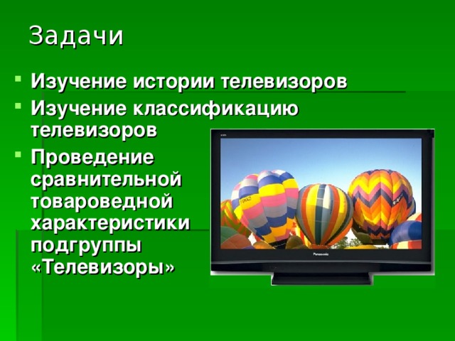 Задачи Изучение истории телевизоров Изучение классификацию телевизоров Проведение сравнительной товароведной характеристики подгруппы «Телевизоры» 