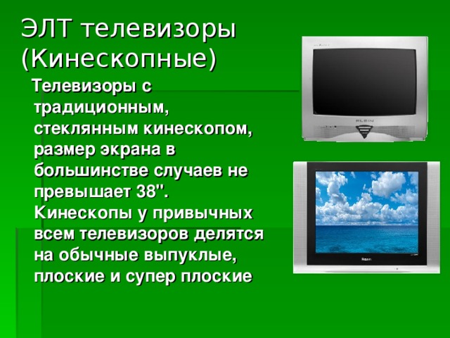 ЭЛТ телевизоры (Кинескопные)    Телевизоры с традиционным, стеклянным кинескопом, размер экрана в большинстве случаев не превышает 38