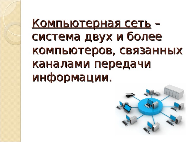 Компьютерная сеть –  система двух и более компьютеров, связанных каналами передачи информации.   