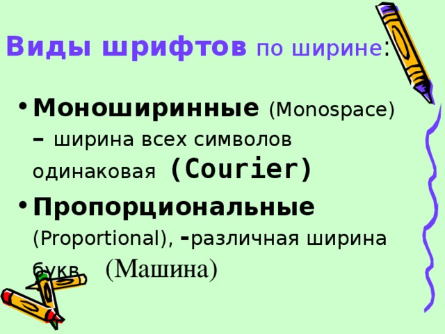 Виды шрифтов  по ширине : Моноширинные ( Monospace ) – ширина всех символов одинаковая  (Courier) Пропорциональные ( Proportional ), - различная ширина букв (Машина) 