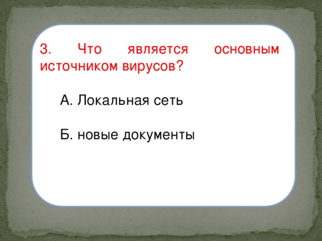 3. Что является основным источником вирусов?  А. Локальная сеть  Б. новые документы 