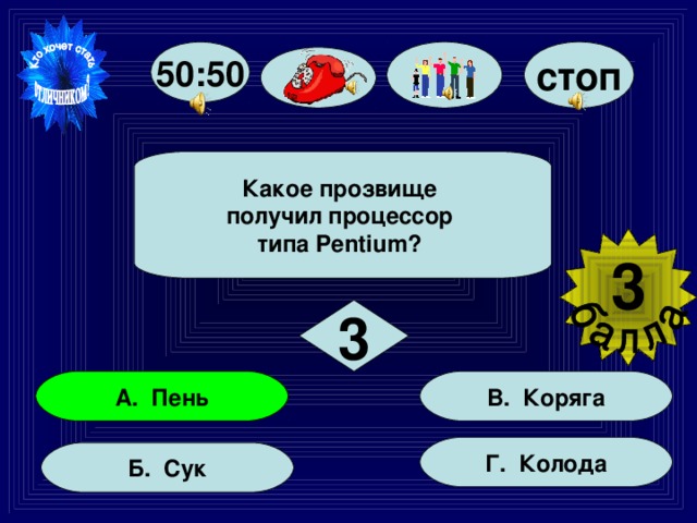 стоп 50:50  Какое прозвище получил процессор типа Pentium?  3  3 В. Коряга А. Пень Г. Колода Б. Сук 