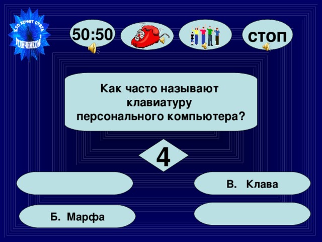 стоп 50:50  Как часто называют клавиатуру персонального компьютера?  4  В. Клава  Б. Марфа 