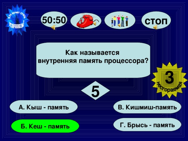 50:50 стоп Как называется внутренняя память процессора?  3  5   В. Кишмиш-память    А. Кыш - память   Г. Брысь - память   Б. Кеш - память  