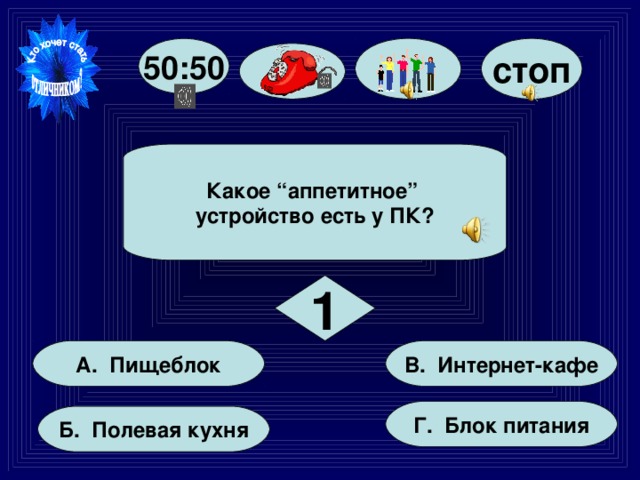 стоп 50:50 Какое “аппетитное” устройство есть у ПК? 1 В. Интернет-кафе А. Пищеблок Г. Блок питания Б. Полевая кухня 