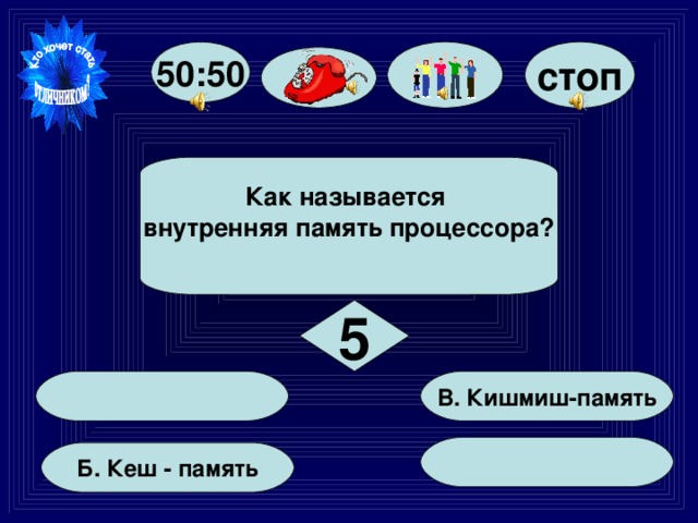стоп 50:50 Как называется внутренняя память процессора?  5   В. Кишмиш-память    Б. Кеш - память  