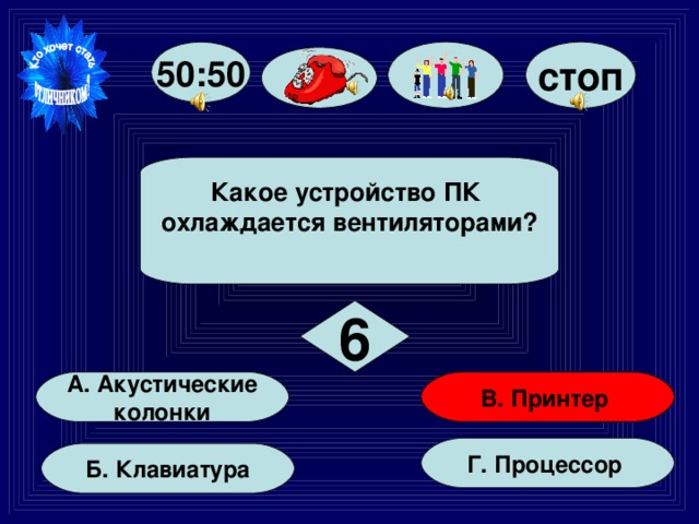стоп 50:50 Какое устройство ПК охлаждается вентиляторами?  6 В. Принтер А. Акустические  колонки Г. Процессор Б. Клавиатура 