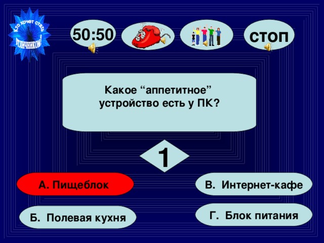 50:50 стоп Какое “аппетитное” устройство есть у ПК?  1 А. Пищеблок В. Интернет-кафе Г. Блок питания Б. Полевая кухня 