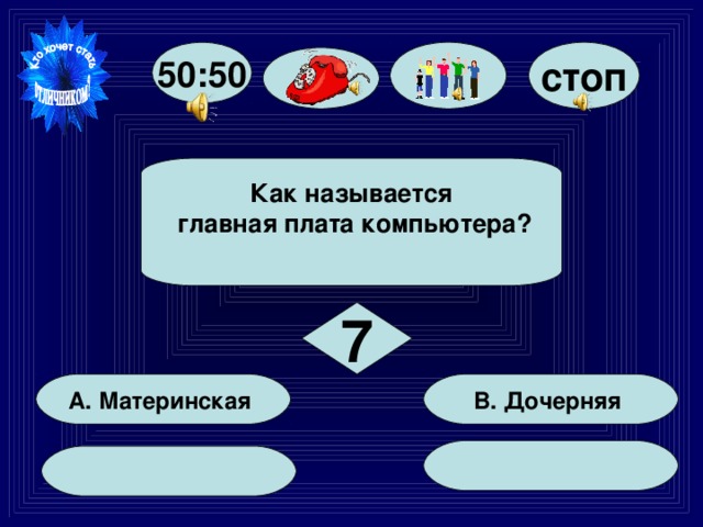 стоп 50:50 Как называется  главная плата компьютера?  7 В. Дочерняя А. Материнская 