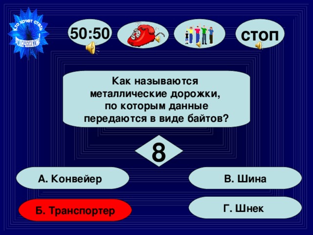 стоп 50:50 Как называются металлические дорожки, по которым данные передаются в виде байтов? 8 В. Шина А. Конвейер Г. Шнек Б. Транспортер 