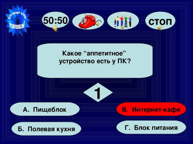 50:50 стоп Какое “аппетитное” устройство есть у ПК?  1 В. Интернет-кафе А. Пищеблок Г. Блок питания Б. Полевая кухня 