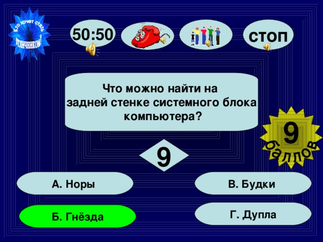 50:50 стоп  Что можно найти на задней стенке системного блока  компьютера?  9  9 В. Будки А. Норы Г. Дупла  Б. Гнёзда  