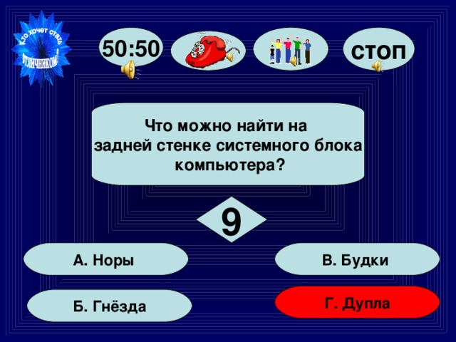 стоп 50:50  Что можно найти на задней стенке системного блока  компьютера?  9 В. Будки А. Норы Г. Дупла  Б. Гнёзда  