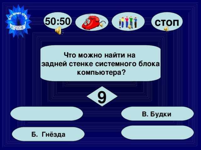 стоп 50:50  Что можно найти на задней стенке системного блока  компьютера?  9  В. Будки  Б. Гнёзда 