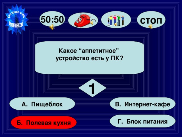 50:50 стоп Какое “аппетитное” устройство есть у ПК?  1 В. Интернет-кафе А. Пищеблок Г. Блок питания Б. Полевая кухня 