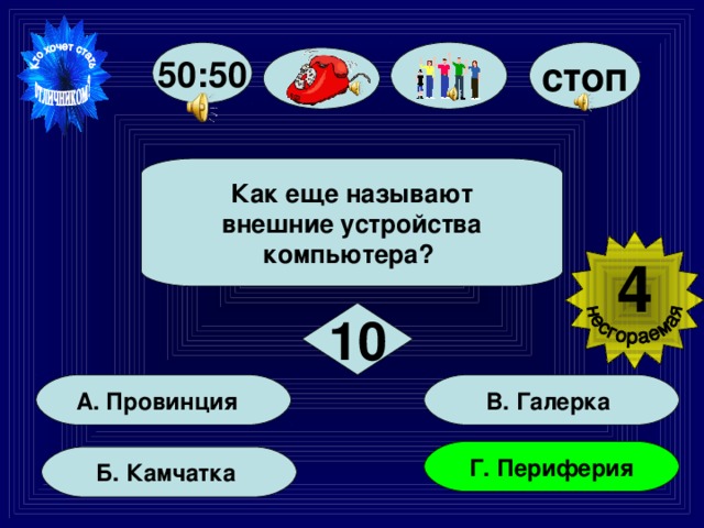 50:50 стоп  Как еще называют  внешние устройства компьютера?  4  10 В. Галерка А. Провинция Г. Периферия Б. Камчатка 