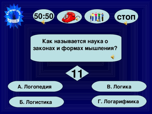 50:50 стоп Как называется наука о законах и формах мышления?   11 В. Логика А. Логопедия Г. Логарифмика Б. Логистика 