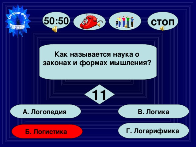 стоп 50:50 Как называется наука о законах и формах мышления?   11 В. Логика А. Логопедия Г. Логарифмика Б. Логистика 