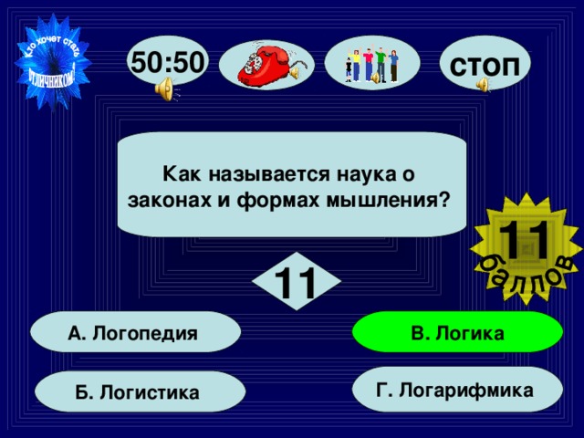 50:50 стоп  Как называется наука о законах и формах мышления?   11  11 В. Логика А. Логопедия Г. Логарифмика Б. Логистика 