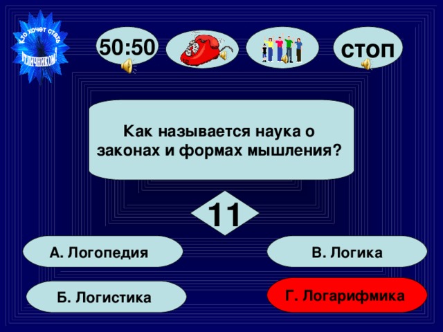 стоп 50:50   Как называется наука о законах и формах мышления?   11 В. Логика А. Логопедия Г. Логарифмика Б. Логистика 