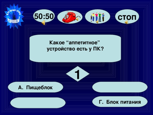 стоп 50:50 Какое “аппетитное” устройство есть у ПК?  1 А. Пищеблок  Г. Блок питания  
