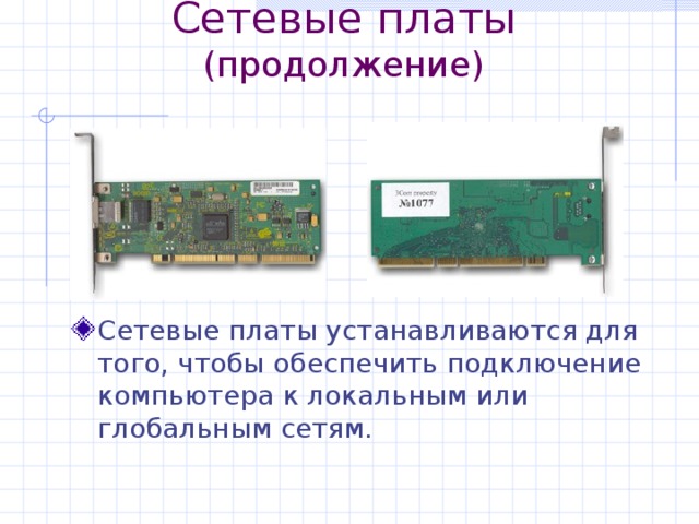 Сетевые платы  (продолжение) Сетевые платы устанавливаются для того, чтобы обеспечить подключение компьютера к локальным или глобальным сетям. 