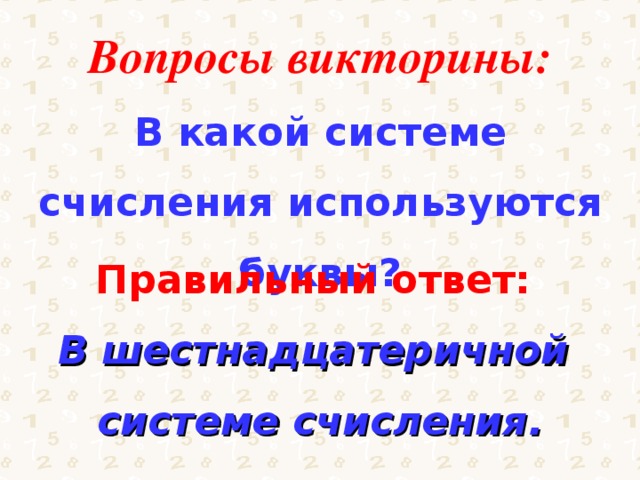 Вопросы викторины: В какой системе счисления используются буквы? Правильный ответ: В шестнадцатеричной системе счисления. 