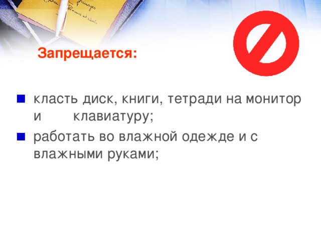 Запрещается: класть диск, книги, тетради на монитор и клавиатуру; работать во влажной одежде и с влажными руками; 