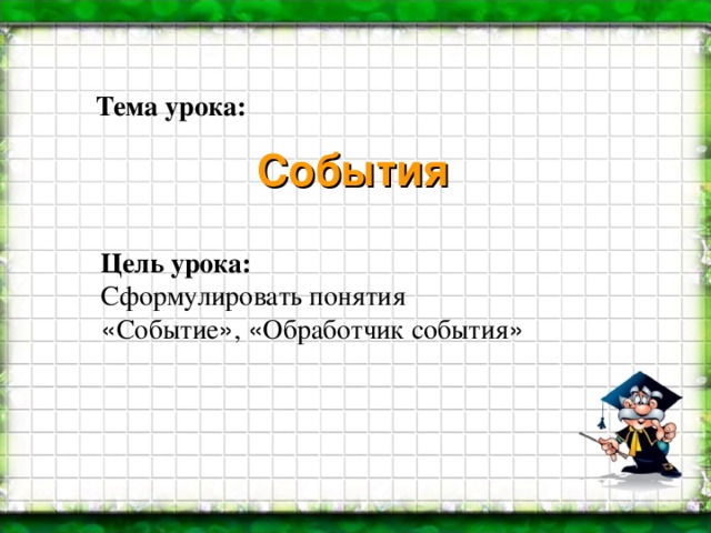 Тема урока:  События Цель урока:  Сформулировать понятия  « Событие » , « Обработчик события » 
