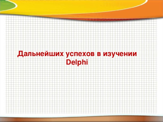  Дальнейших успехов в изучении Delphi 