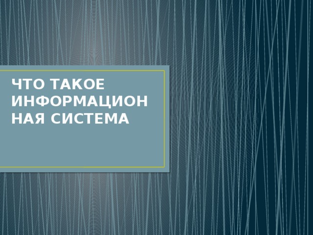 ЧТО ТАКОЕ ИНФОРМАЦИОННАЯ СИСТЕМА 