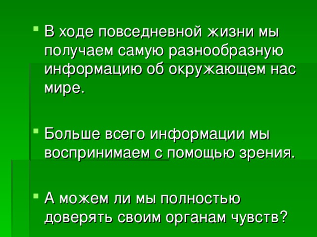 В ходе повседневной жизни мы получаем самую разнообразную информацию об окружающем нас мире.  Больше всего информации мы воспринимаем с помощью зрения.  А можем ли мы полностью доверять своим органам чувств? 