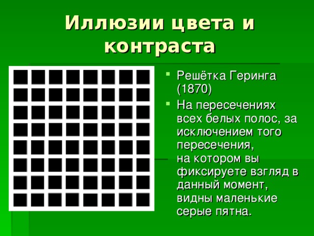 Решётка Геринга (1870) На пересечениях всех белых полос, за исключением того пересечения,  на котором вы фиксируете взгляд в данный момент, видны маленькие серые пятна. 