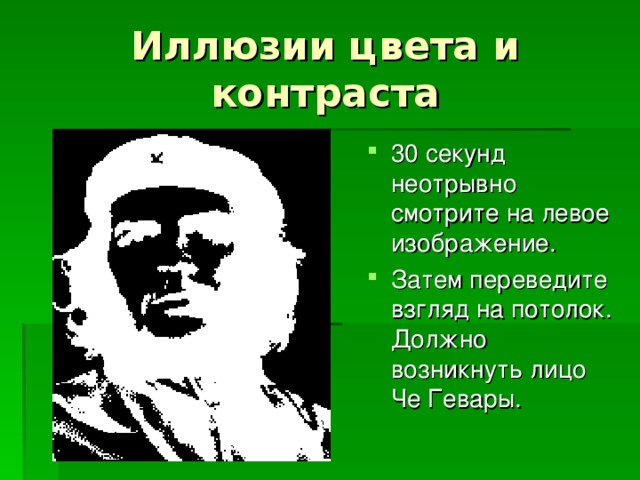 30 секунд неотрывно смотрите на левое изображение. Затем переведите взгляд на потолок. Должно возникнуть лицо Че Гевары. 