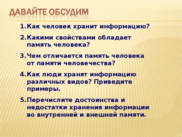 Как человек хранит информацию? Какими свойствами обладает память человека? Чем отличается память человека от памяти человечества? Как люди хранят информацию различных видов? Приведите примеры. Перечислите достоинства и недостатки хранения информации во внутренней и внешней памяти.  