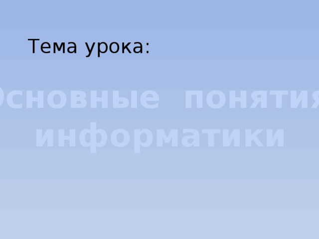 Тема урока: Основные понятия информатики 