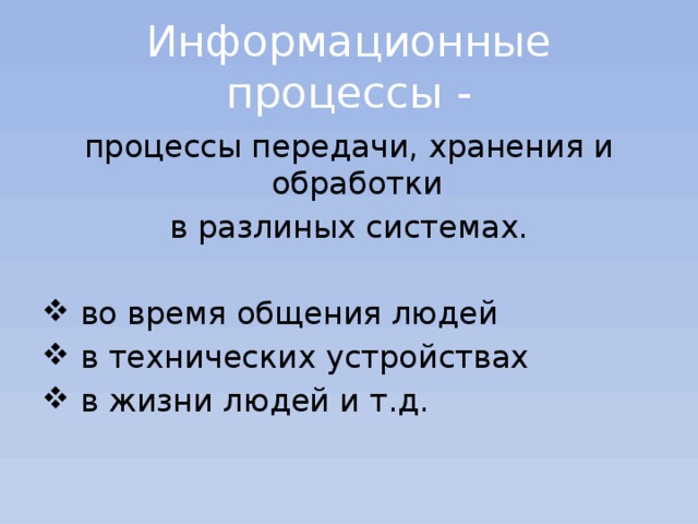 Информационные процессы - процессы передачи, хранения и обработки в разлиных системах.  во время общения людей  в технических устройствах  в жизни людей и т.д. 