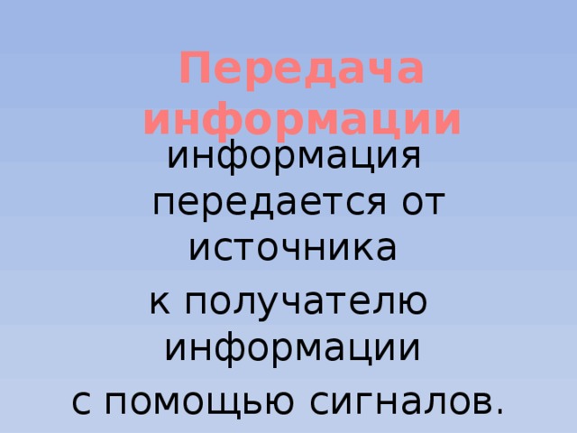 Передача информации  информация передается от источника к получателю информации с помощью сигналов. 