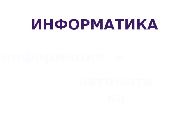 Информатика ннформация + автоматика 