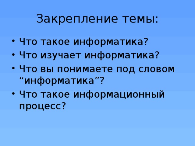 Закрепление темы: Что такое информатика? Что изучает информатика? Что вы понимаете под словом “информатика”? Что такое информационный процесс? 