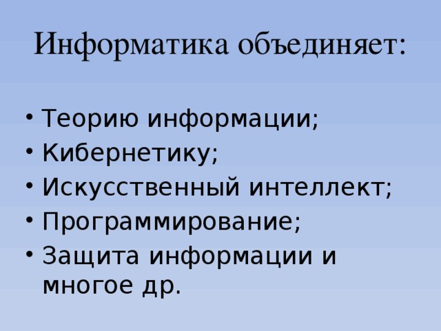 Информатика объединяет: Теорию информации; Кибернетику; Искусственный интеллект; Программирование; Защита информации и многое др. 