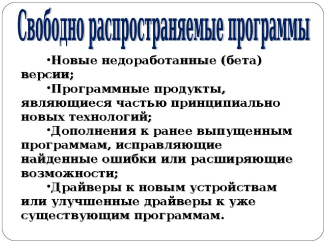 Новые недоработанные (бета) версии; Программные продукты, являющиеся частью принципиально новых технологий; Дополнения к ранее выпущенным программам, исправляющие найденные ошибки или расширяющие возможности; Драйверы к новым устройствам или улучшенные драйверы к уже существующим программам. 