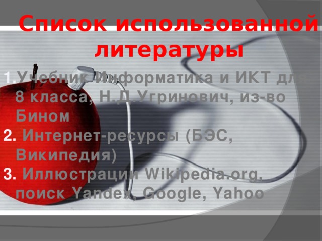 Список использованной литературы Учебник Информатика и ИКТ для 8 класса, Н.Д.Угринович, из-во Бином  Интернет-ресурсы (БЭС, Википедия)  Иллюстрации Wikipedia.org, поиск Yandex, Google, Yahoo  