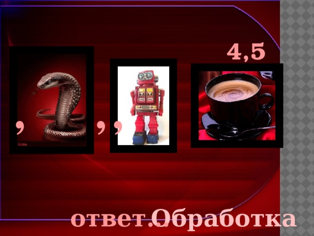 4,5 , , , ответ… Обработка 