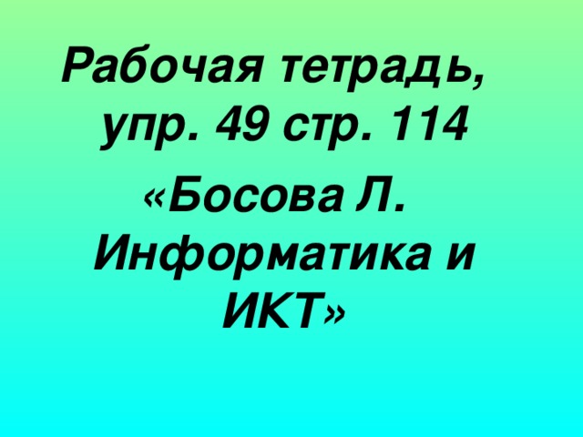 Рабочая тетрадь, упр. 49 стр. 114 «Босова Л. Информатика и ИКТ» 