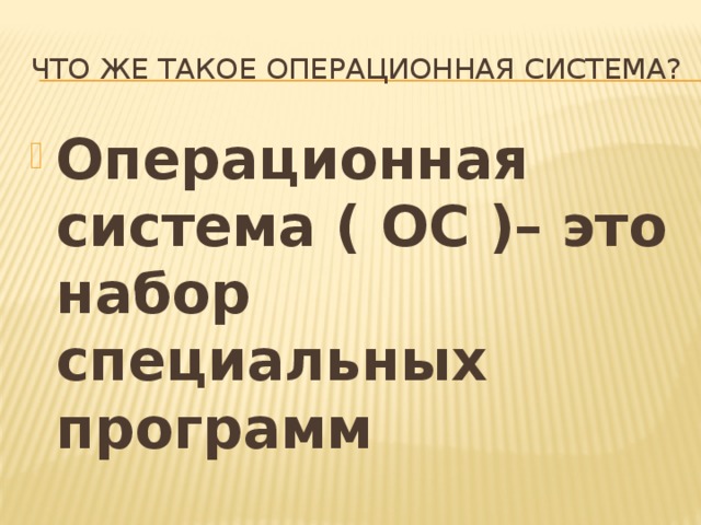 Что же такое операционная система? Операционная система ( ОС )– это набор специальных программ 