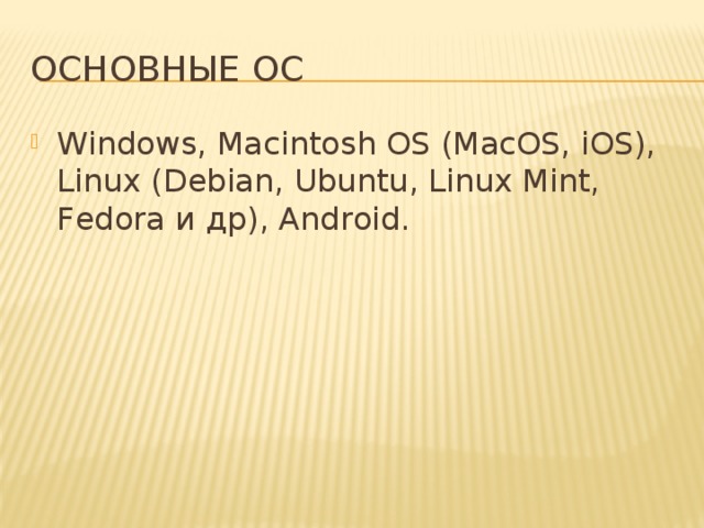 Основные ОС Windows, Macintosh OS (MacOS, iOS), Linux (Debian, Ubuntu, Linux Mint, Fedora и др), Android. 