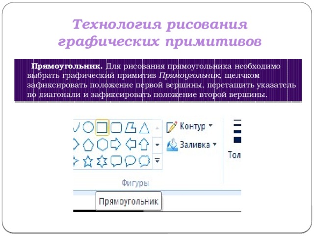 Технология рисования графических примитивов  Прямоугольник.  Для рисования прямоугольника необходимо выбрать графический примитив  Прямоугольник , щелчком зафиксировать положение первой вершины, перетащить указатель по диагонали и зафиксировать положение второй вершины. 